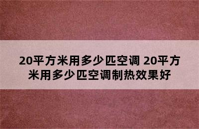 20平方米用多少匹空调 20平方米用多少匹空调制热效果好